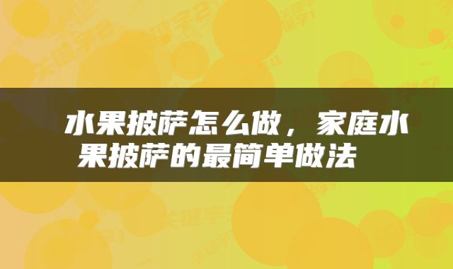  水果披萨怎么做，家庭水果披萨的最简单做法 