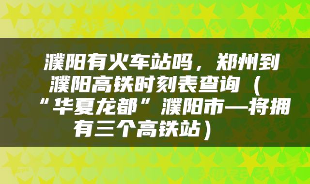  濮阳有火车站吗，郑州到濮阳高铁时刻表查询（“华夏龙都”濮阳市—将拥有三个高铁站） 