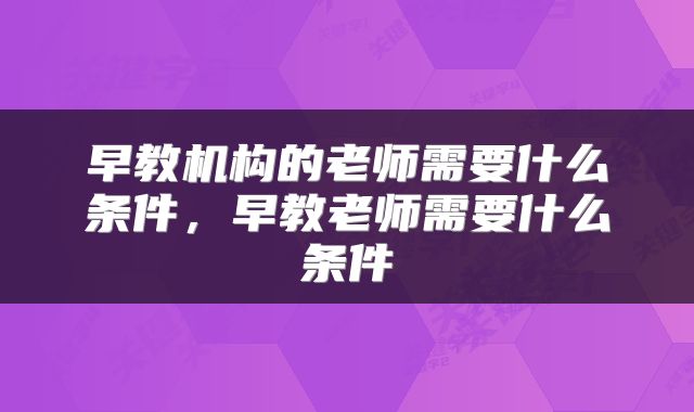 早教机构的老师需要什么条件，早教老师需要什么条件