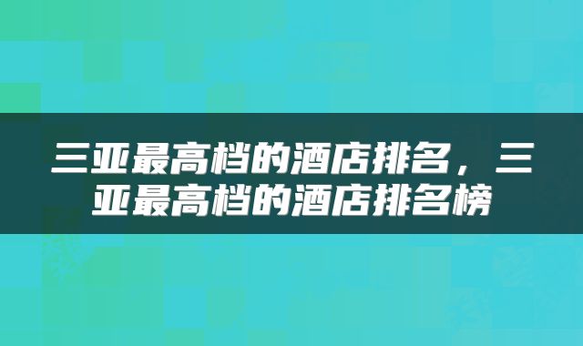 三亚最高档的酒店排名，三亚最高档的酒店排名榜