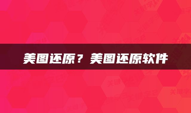 美图还原？美图还原软件