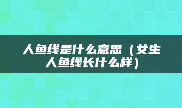 人鱼线是什么意思（女生人鱼线长什么样）