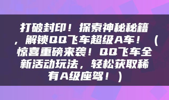 打破封印！探索神秘秘籍，解锁QQ飞车超级A车！（惊喜重磅来袭！QQ飞车全新活动玩法，轻松获取稀有A级座驾！）