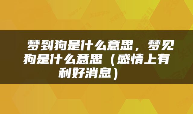 梦到狗是什么意思,梦见狗是什么意思(感情上有利好消息)