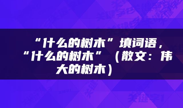  “什么的树木”填词语，“什么的树木”（散文：伟大的树木） 