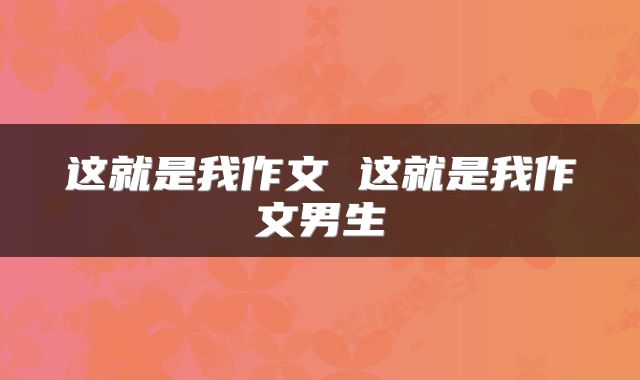 这就是我作文 这就是我作文男生