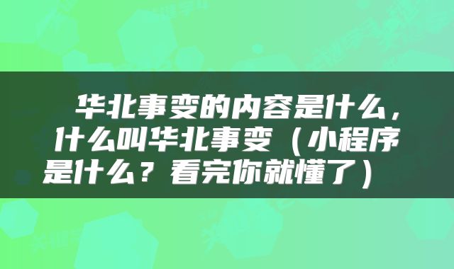 华北事变的内容是什么,什么叫华北事变(小程序是什么?看完你就懂了)