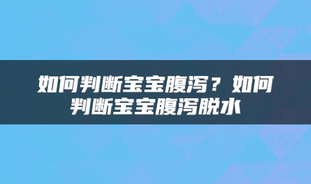 如何判断宝宝腹泻？如何判断宝宝腹泻脱水