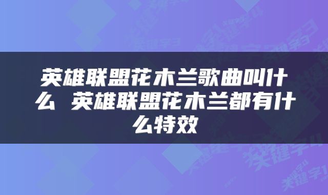 英雄联盟花木兰歌曲叫什么 英雄联盟花木兰都有什么特效