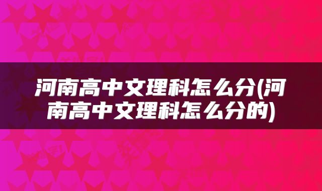河南高中文理科怎么分(河南高中文理科怎么分的)