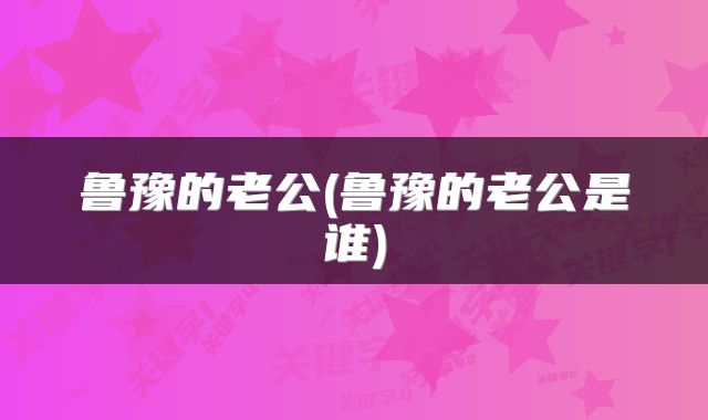 鲁豫的老公(鲁豫的老公是谁)