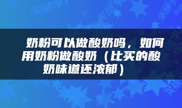  奶粉可以做酸奶吗，如何用奶粉做酸奶（比买的酸奶味道还浓郁） 