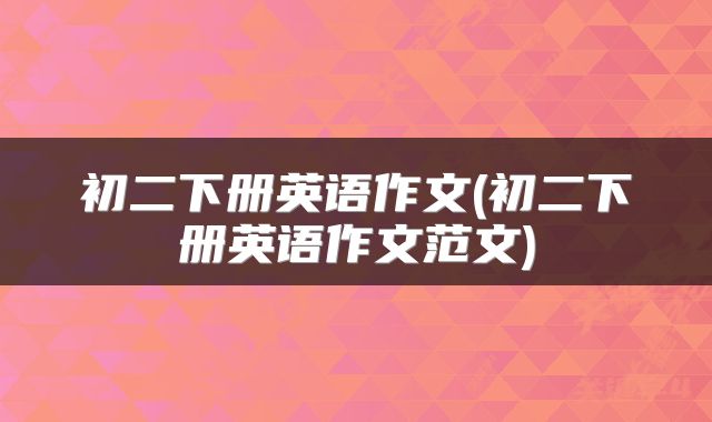 初二下册英语作文(初二下册英语作文范文)