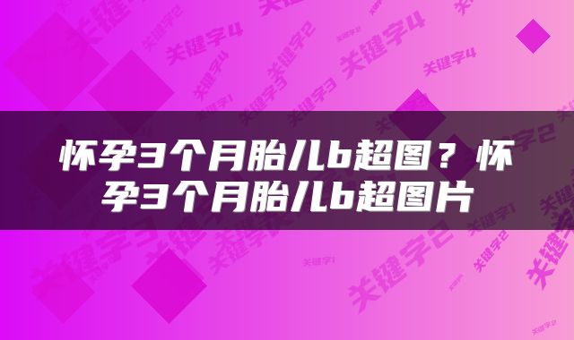 怀孕3个月胎儿b超图？怀孕3个月胎儿b超图片