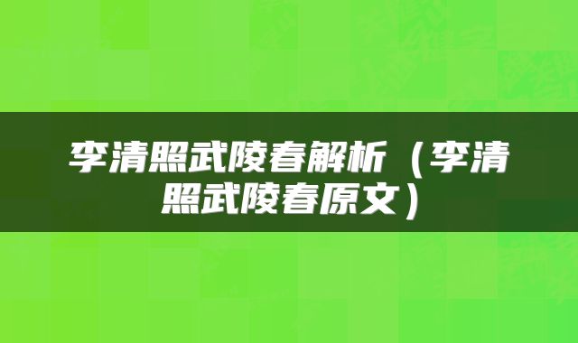 李清照武陵春解析（李清照武陵春原文）