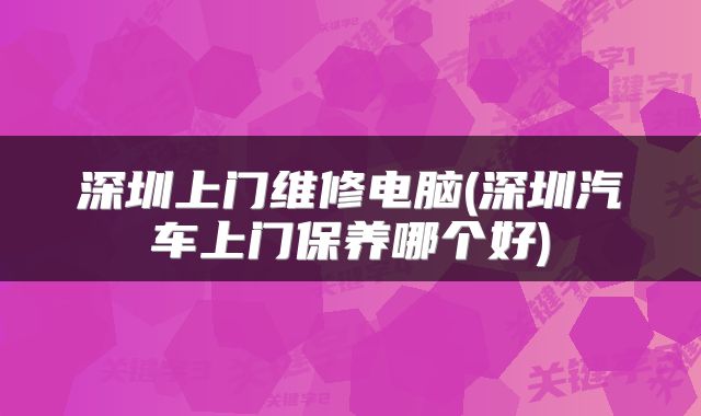 深圳上门维修电脑(深圳汽车上门保养哪个好)