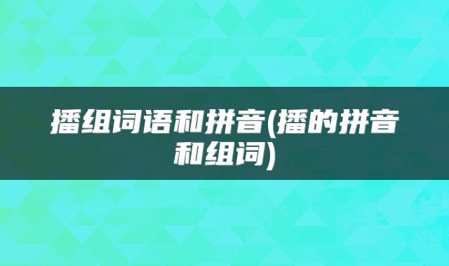 播组词语和拼音(播的拼音和组词)