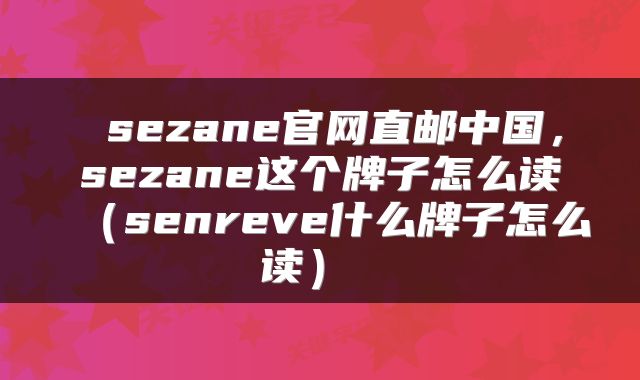  sezane官网直邮中国，sezane这个牌子怎么读（senreve什么牌子怎么读） 