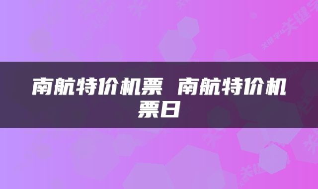 南航特价机票 南航特价机票日