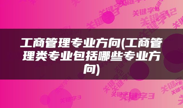 工商管理专业方向(工商管理类专业包括哪些专业方向)
