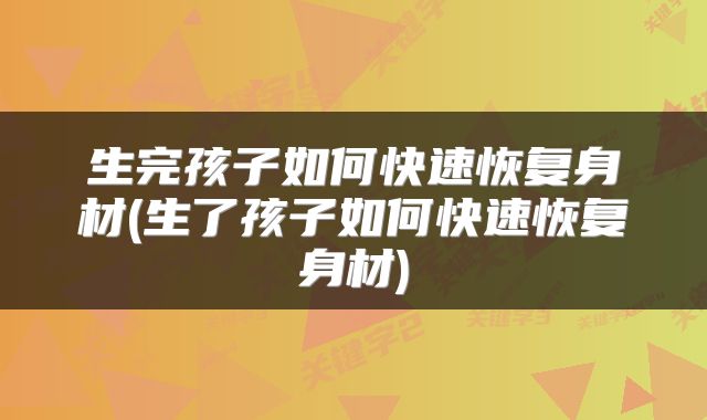 生完孩子如何快速恢复身材(生了孩子如何快速恢复身材)