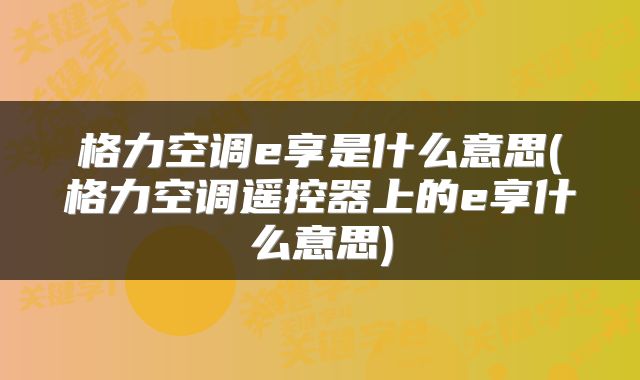 格力空调e享是什么意思(格力空调遥控器上的e享什么意思)