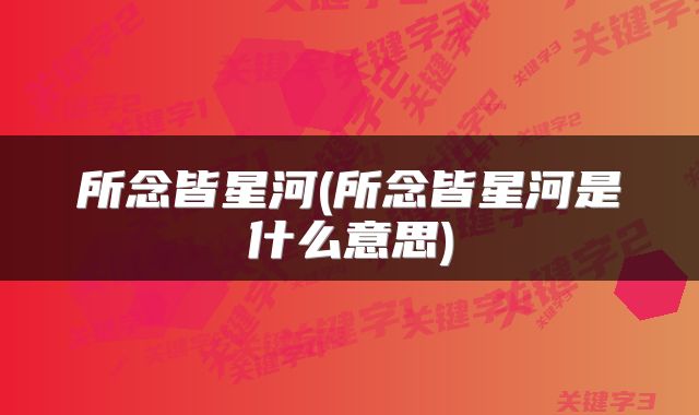 所念皆星河(所念皆星河是什么意思)