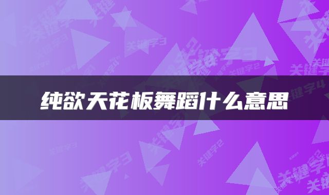 纯欲天花板舞蹈什么意思