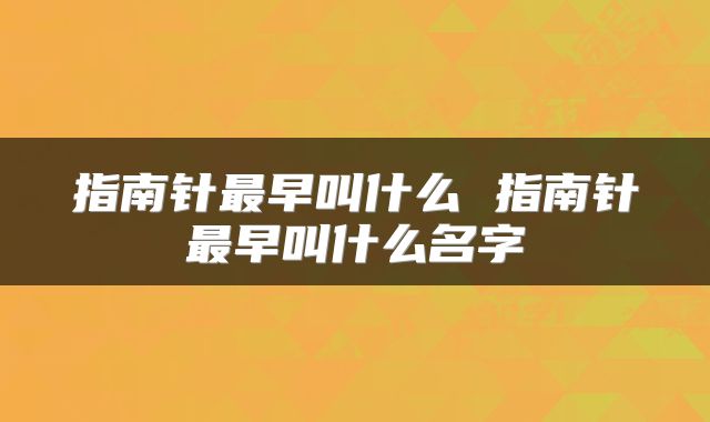 指南针最早叫什么 指南针最早叫什么名字