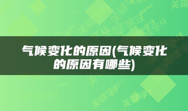 气候变化的原因(气候变化的原因有哪些)