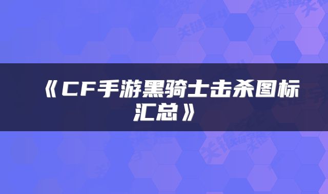 《CF手游黑骑士击杀图标汇总》