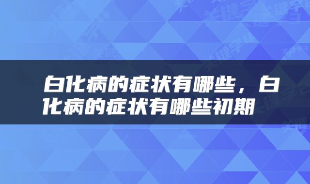  白化病的症状有哪些，白化病的症状有哪些初期 