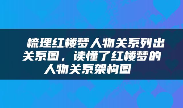  梳理红楼梦人物关系列出关系图，读懂了红楼梦的人物关系架构图 