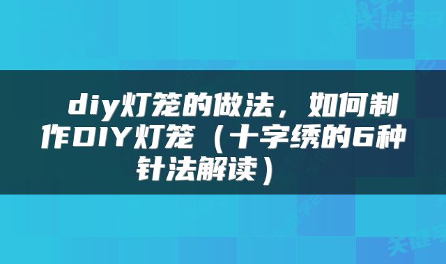  diy灯笼的做法，如何制作DIY灯笼（十字绣的6种针法解读） 