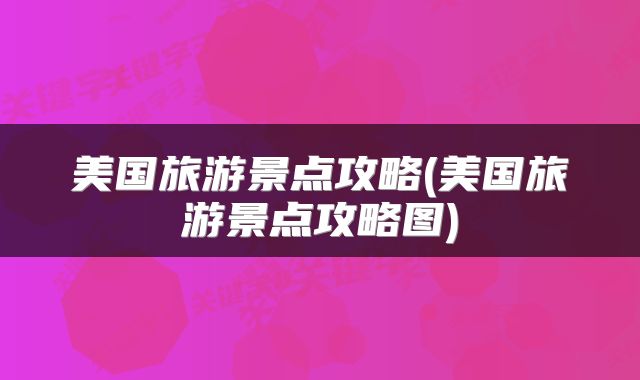 美国旅游景点攻略(美国旅游景点攻略图)
