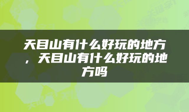 天目山有什么好玩的地方，天目山有什么好玩的地方吗