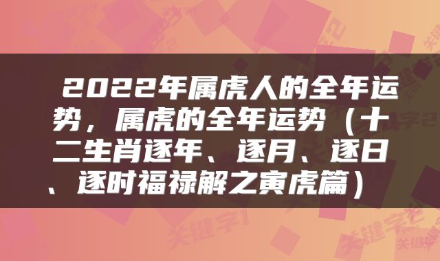  2022年属虎人的全年运势，属虎的全年运势（十二生肖逐年、逐月、逐日、逐时福禄解之寅虎篇） 