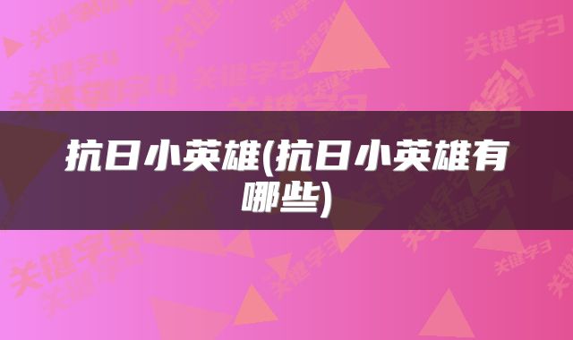 抗日小英雄(抗日小英雄有哪些)