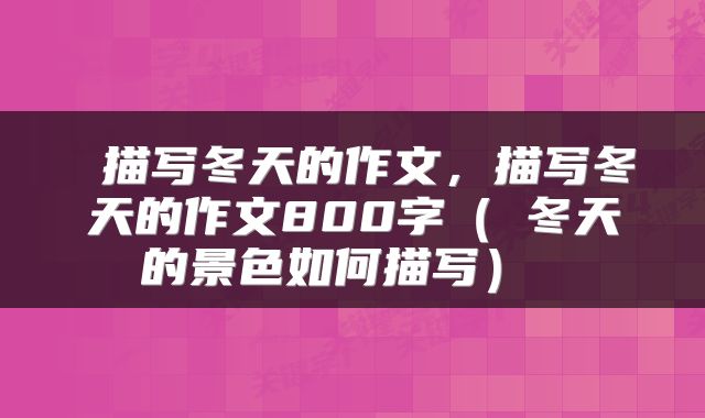 描写冬天的作文,描写冬天的作文800字(▏冬天的景色如何描写)