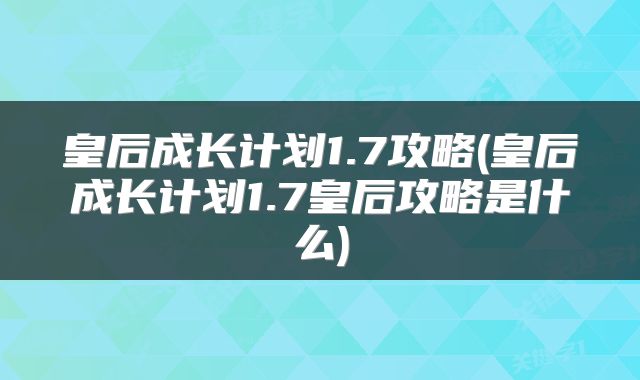 皇后成长计划1.7攻略(皇后成长计划1.7皇后攻略是什么)