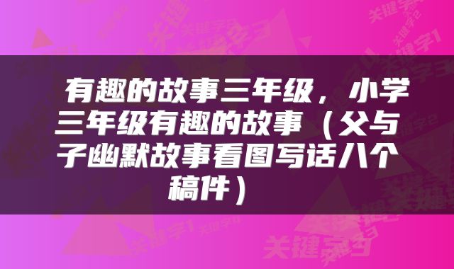 有趣的故事三年级,小学三年级有趣的故事(父与子幽默故事看图写话八个稿件)