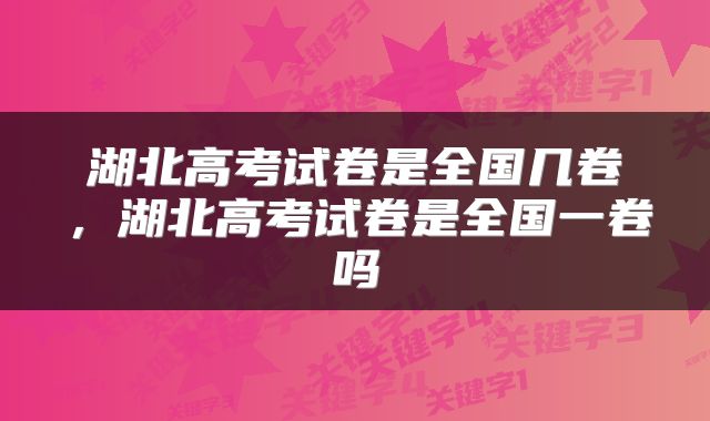 湖北高考试卷是全国几卷，湖北高考试卷是全国一卷吗