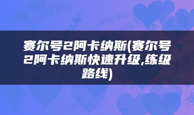 赛尔号2阿卡纳斯(赛尔号2阿卡纳斯快速升级,练级路线)