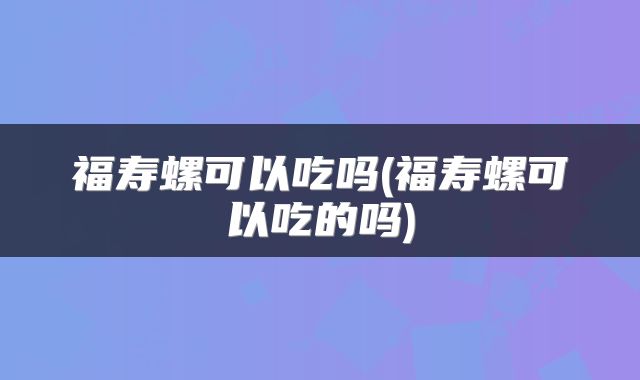 福寿螺可以吃吗(福寿螺可以吃的吗)