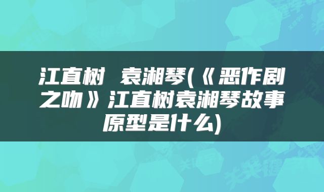 江直树 袁湘琴(《恶作剧之吻》江直树袁湘琴故事原型是什么)