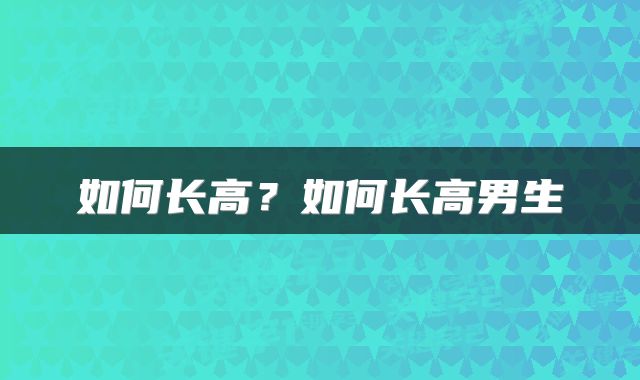 如何长高？如何长高男生