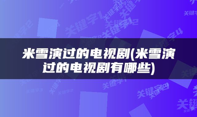 米雪演过的电视剧(米雪演过的电视剧有哪些)