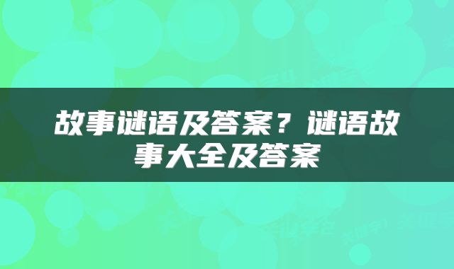 故事谜语及答案？谜语故事大全及答案
