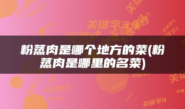 粉蒸肉是哪个地方的菜(粉蒸肉是哪里的名菜)