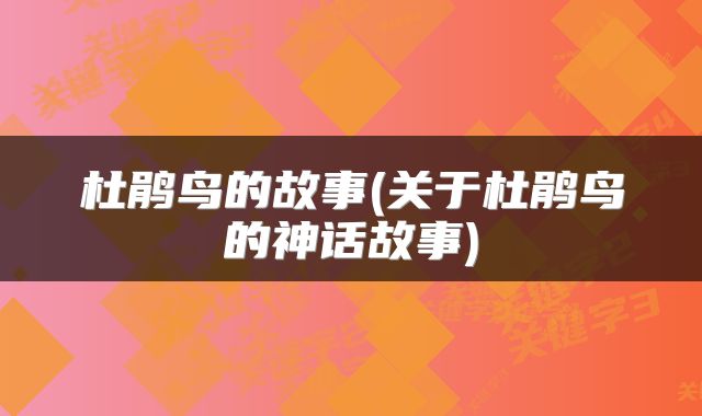 杜鹃鸟的故事(关于杜鹃鸟的神话故事)